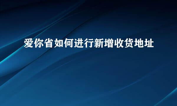 爱你省如何进行新增收货地址