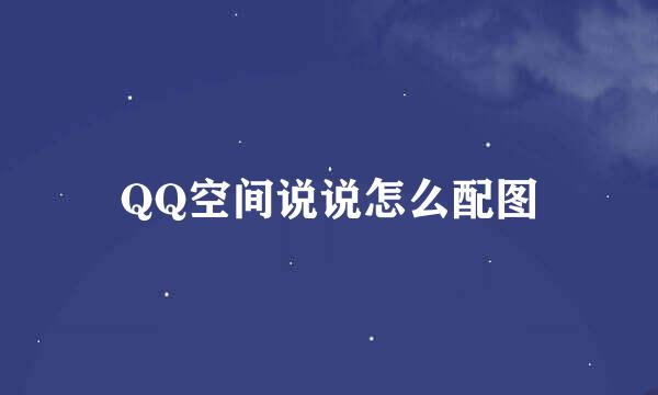QQ空间说说怎么配图