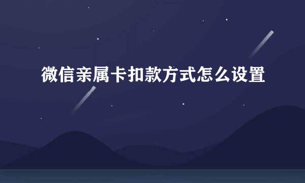 微信亲属卡扣款方式怎么设置