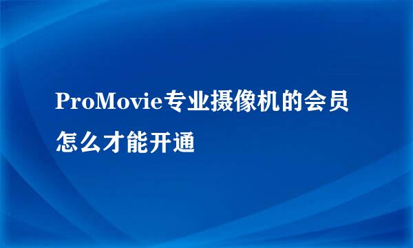 ProMovie专业摄像机的会员怎么才能开通