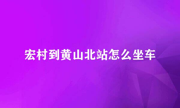 宏村到黄山北站怎么坐车