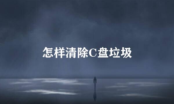 怎样清除C盘垃圾