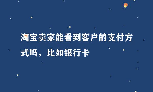 淘宝卖家能看到客户的支付方式吗，比如银行卡