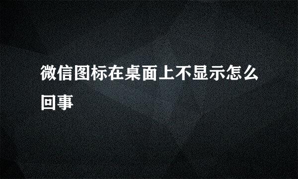 微信图标在桌面上不显示怎么回事