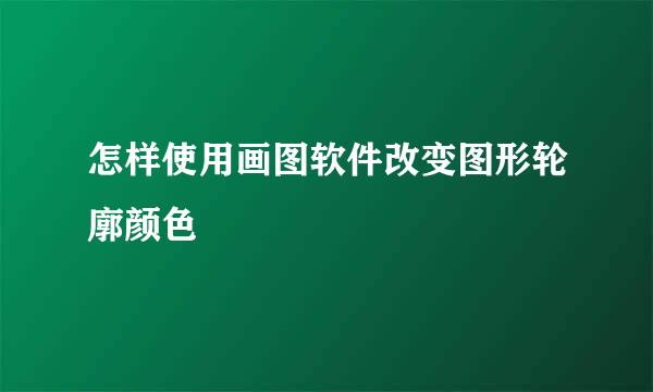 怎样使用画图软件改变图形轮廓颜色
