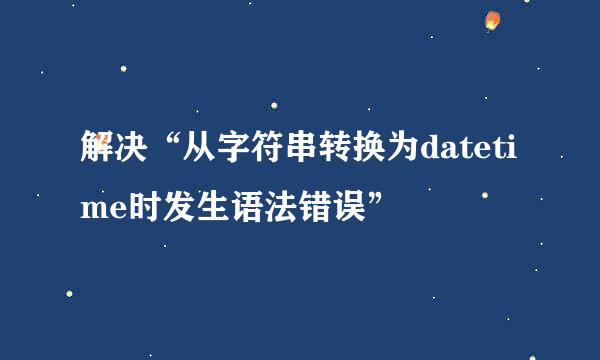 解决“从字符串转换为datetime时发生语法错误”