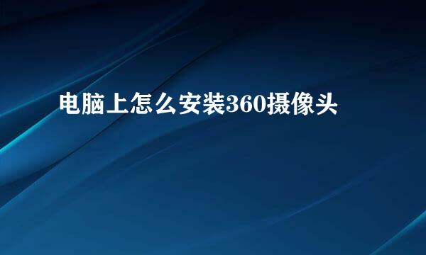 电脑上怎么安装360摄像头