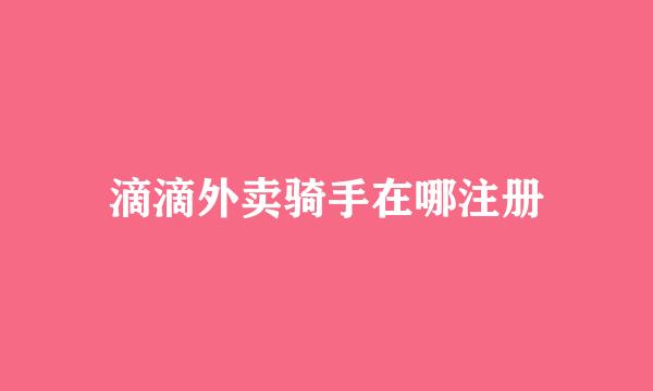 滴滴外卖骑手在哪注册