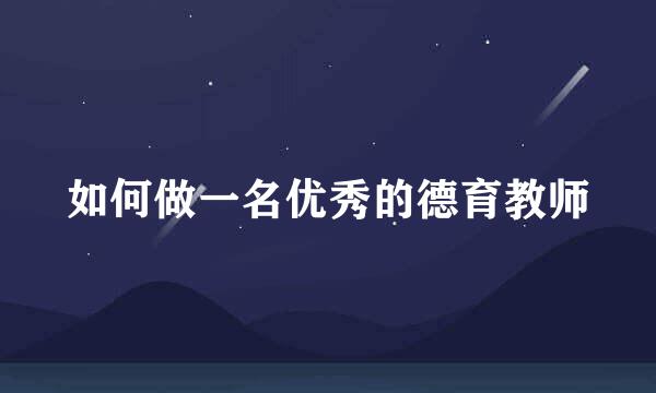 如何做一名优秀的德育教师