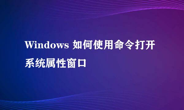 Windows 如何使用命令打开系统属性窗口