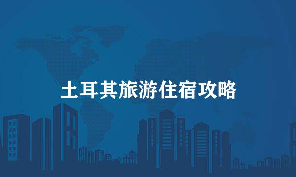 土耳其旅游住宿攻略