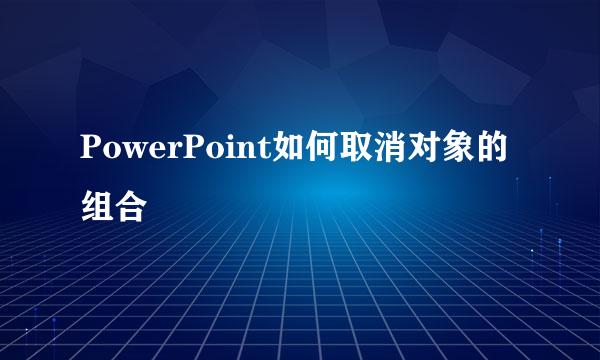 PowerPoint如何取消对象的组合