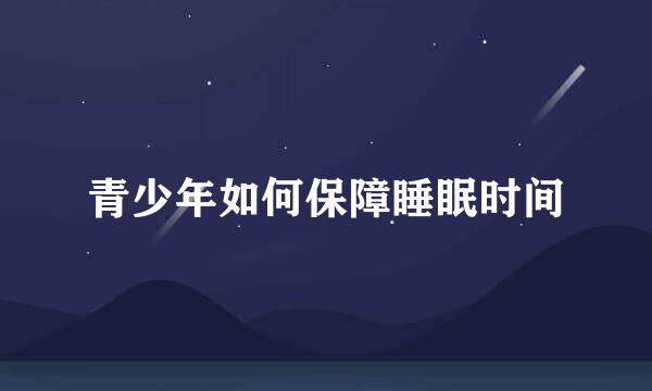 青少年如何保障睡眠时间