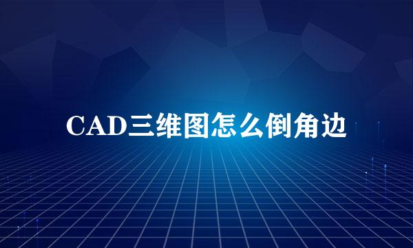 CAD三维图怎么倒角边