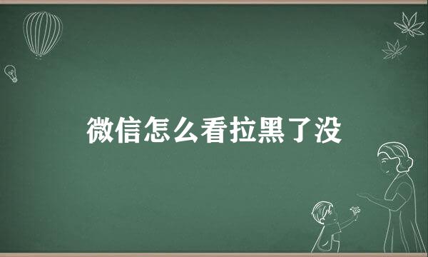 微信怎么看拉黑了没