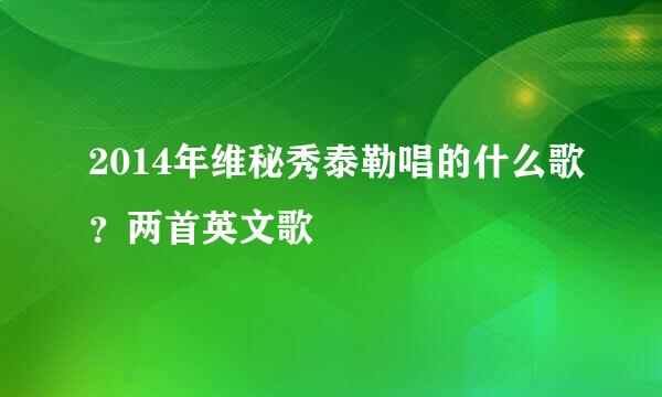 2014年维秘秀泰勒唱的什么歌？两首英文歌