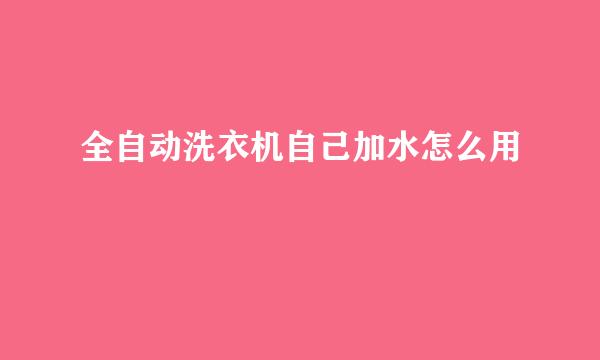 全自动洗衣机自己加水怎么用