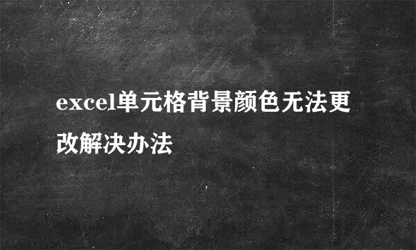 excel单元格背景颜色无法更改解决办法