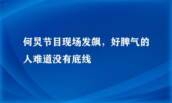 何炅节目现场发飙，好脾气的人难道没有底线