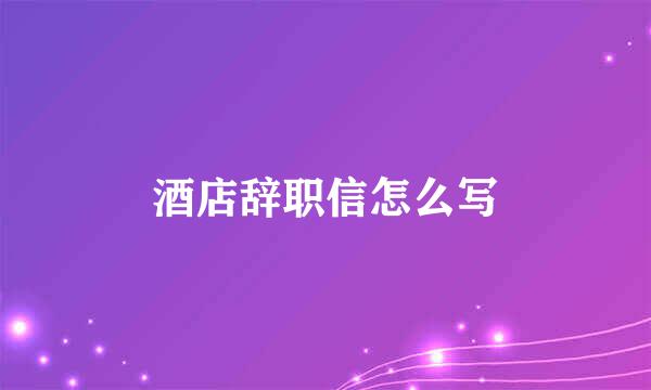 酒店辞职信怎么写