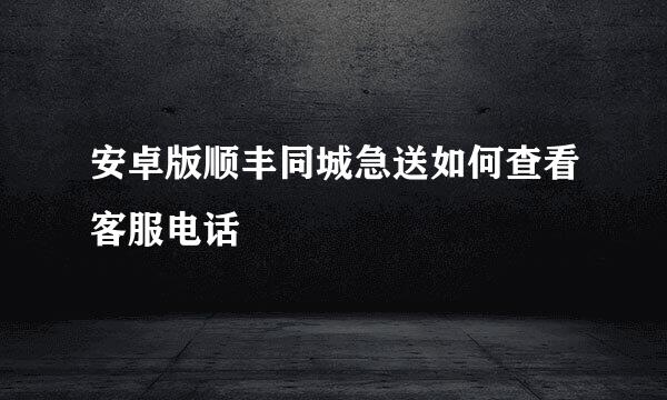 安卓版顺丰同城急送如何查看客服电话