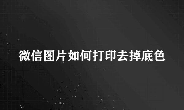 微信图片如何打印去掉底色