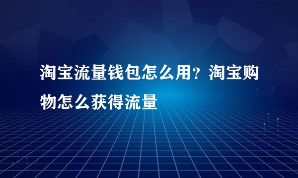 淘宝流量钱包怎么用？淘宝购物怎么获得流量