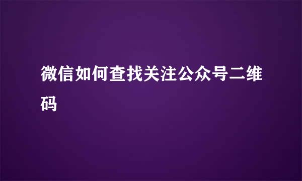 微信如何查找关注公众号二维码