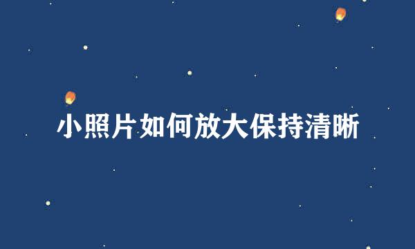 小照片如何放大保持清晰