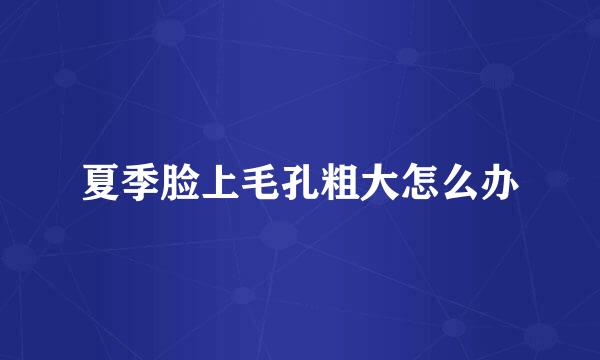 夏季脸上毛孔粗大怎么办