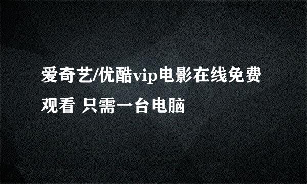 爱奇艺/优酷vip电影在线免费观看 只需一台电脑