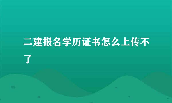 二建报名学历证书怎么上传不了