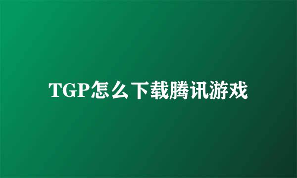 TGP怎么下载腾讯游戏