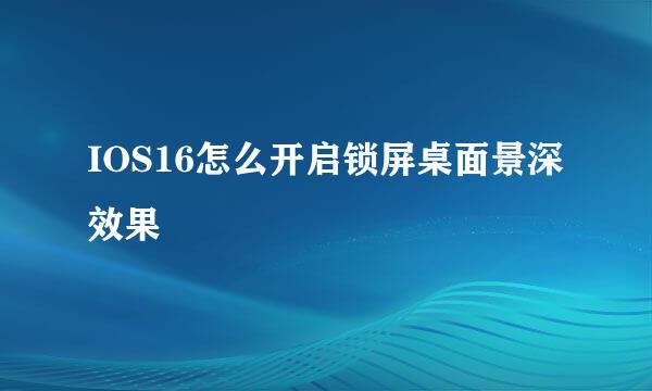 IOS16怎么开启锁屏桌面景深效果
