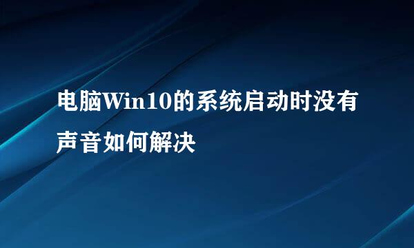 电脑Win10的系统启动时没有声音如何解决