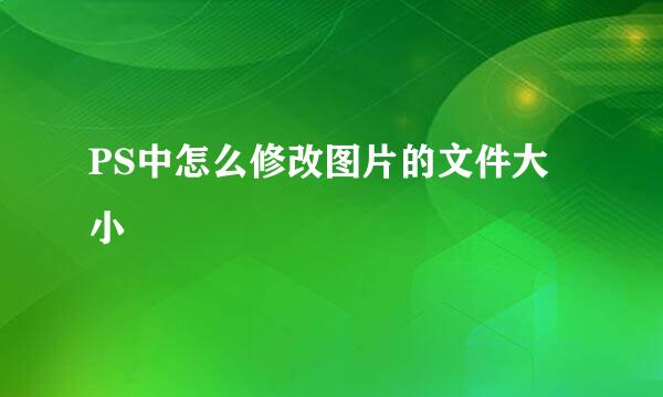 PS中怎么修改图片的文件大小