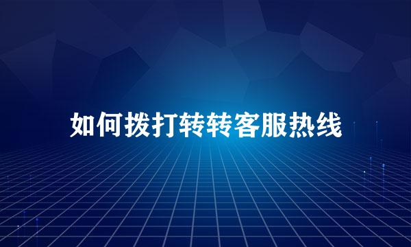 如何拨打转转客服热线