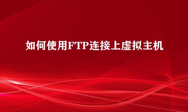 如何使用FTP连接上虚拟主机
