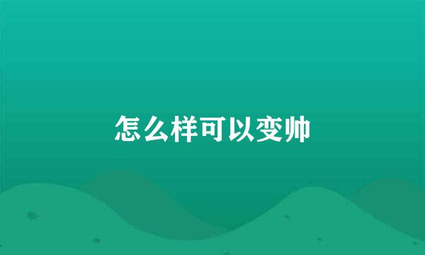怎么样可以变帅