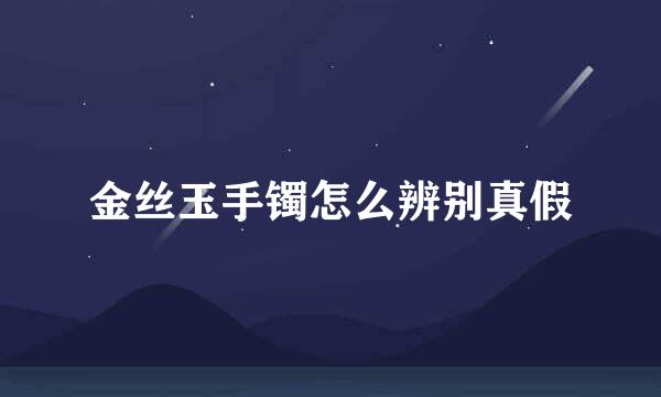 金丝玉手镯怎么辨别真假