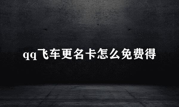 qq飞车更名卡怎么免费得