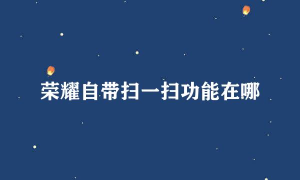 荣耀自带扫一扫功能在哪