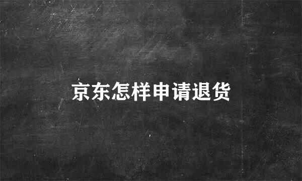 京东怎样申请退货