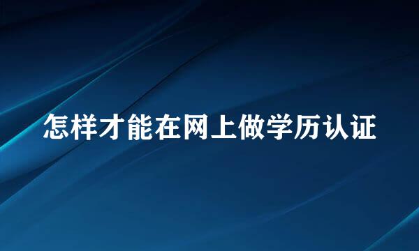 怎样才能在网上做学历认证