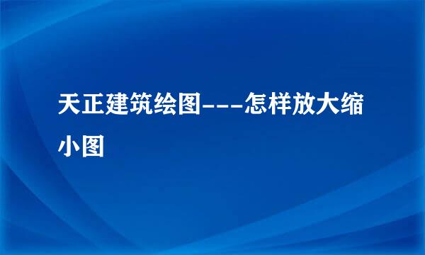 天正建筑绘图---怎样放大缩小图