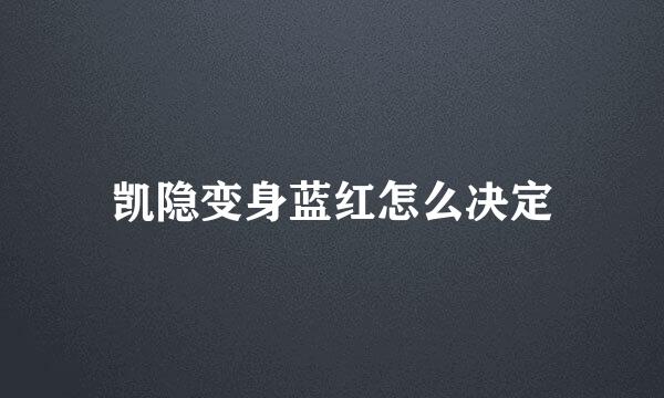 凯隐变身蓝红怎么决定