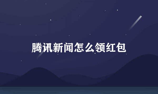 腾讯新闻怎么领红包