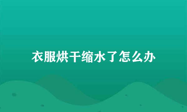 衣服烘干缩水了怎么办