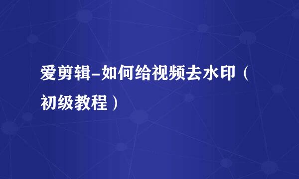 爱剪辑-如何给视频去水印（初级教程）