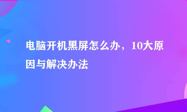 电脑开机黑屏怎么办，10大原因与解决办法